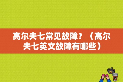高尔夫七常见故障？（高尔夫七英文故障有哪些）-图1