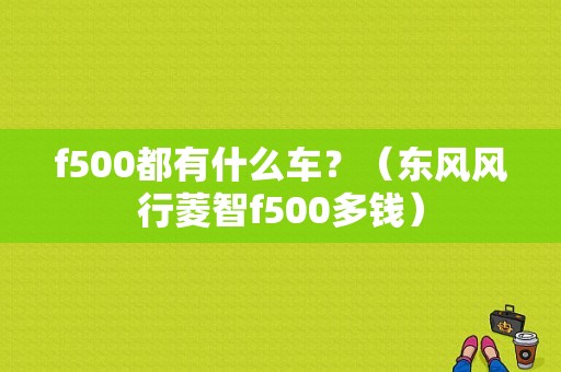 f500都有什么车？（东风风行菱智f500多钱）-图1