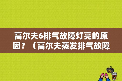 高尔夫6排气故障灯亮的原因？（高尔夫蒸发排气故障）-图1