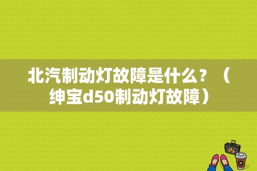 北汽制动灯故障是什么？（绅宝d50制动灯故障）-图1