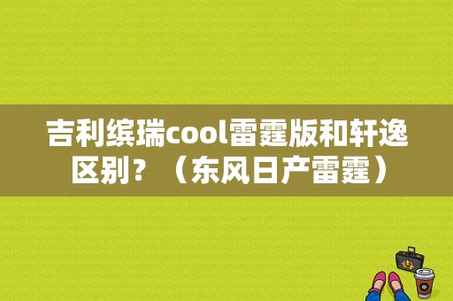 吉利缤瑞cool雷霆版和轩逸区别？（东风日产雷霆）-图1