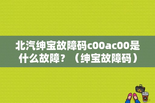 北汽绅宝故障码c00ac00是什么故障？（绅宝故障码）-图1