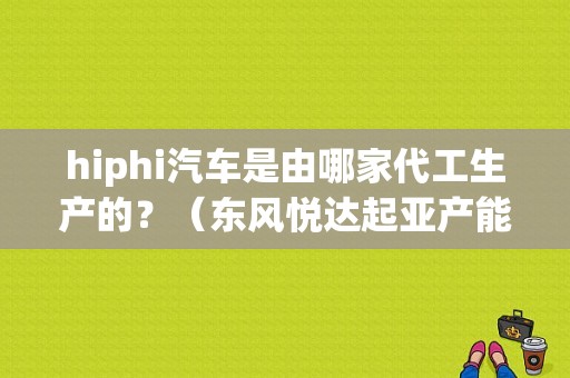 hiphi汽车是由哪家代工生产的？（东风悦达起亚产能）-图1