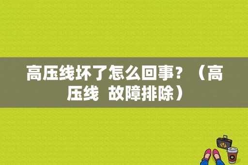 高压线坏了怎么回事？（高压线  故障排除）-图1