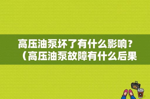 高压油泵坏了有什么影响？（高压油泵故障有什么后果）-图1