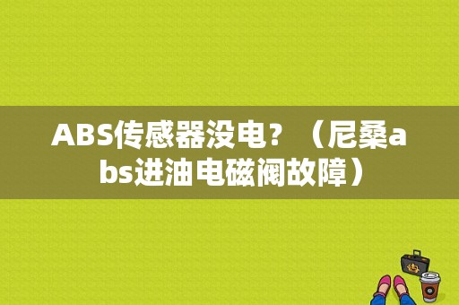 ABS传感器没电？（尼桑abs进油电磁阀故障）-图1