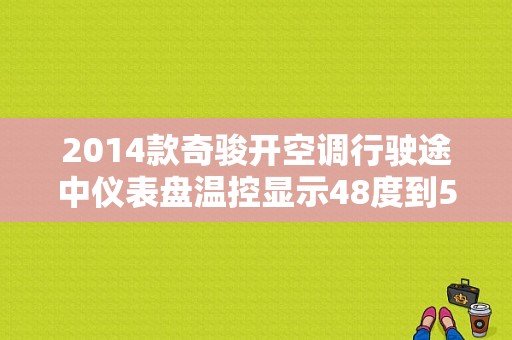 2014款奇骏开空调行驶途中仪表盘温控显示48度到58度是怎么回事？新奇骏空调出故障-图1