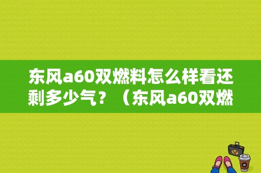 东风a60双燃料怎么样看还剩多少气？（东风a60双燃料汽车）-图1