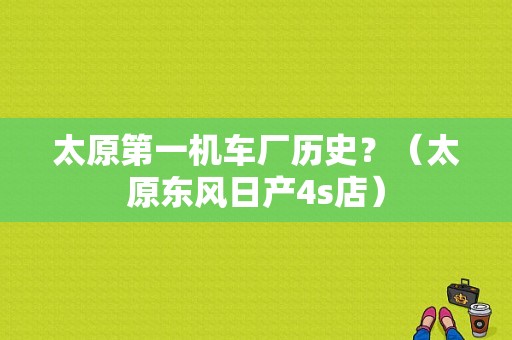 太原第一机车厂历史？（太原东风日产4s店）-图1