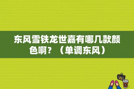 东风雪铁龙世嘉有哪几款颜色啊？（单调东风）-图1