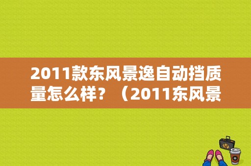 2011款东风景逸自动挡质量怎么样？（2011东风景逸）-图1