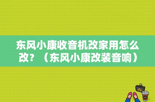东风小康收音机改家用怎么改？（东风小康改装音响）-图1