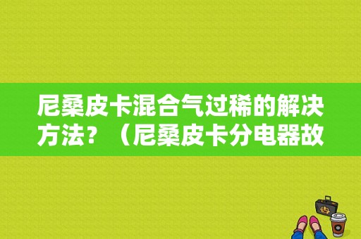 尼桑皮卡混合气过稀的解决方法？（尼桑皮卡分电器故障）-图1