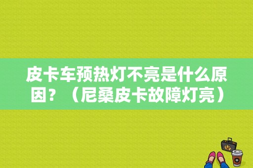 皮卡车预热灯不亮是什么原因？（尼桑皮卡故障灯亮）-图1