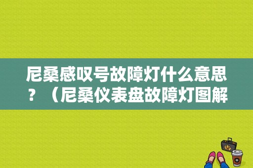 尼桑感叹号故障灯什么意思？（尼桑仪表盘故障灯图解）-图1