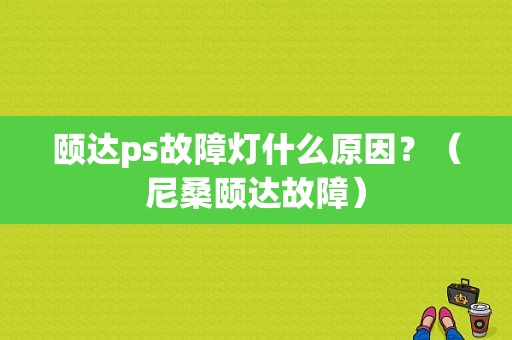 颐达ps故障灯什么原因？（尼桑颐达故障）-图1