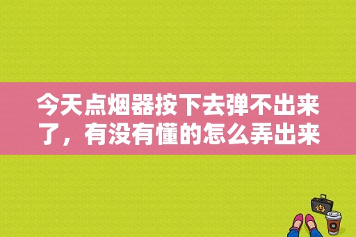 今天点烟器按下去弹不出来了，有没有懂的怎么弄出来？（点烟器故障怎么更换）-图1