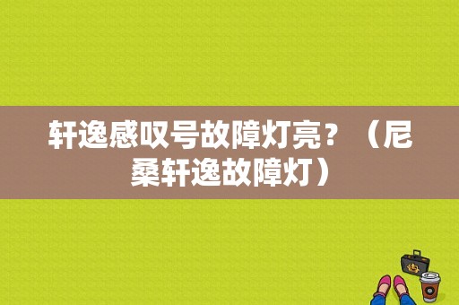 轩逸感叹号故障灯亮？（尼桑轩逸故障灯）-图1