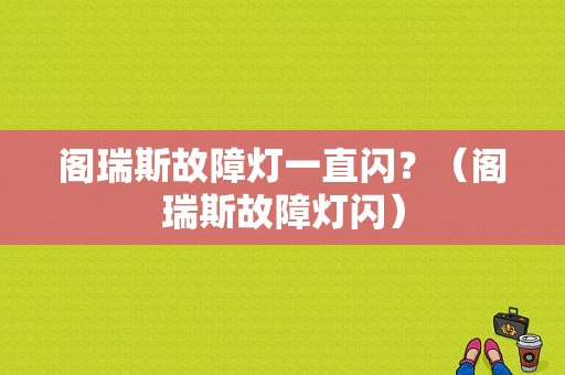 阁瑞斯故障灯一直闪？（阁瑞斯故障灯闪）-图1
