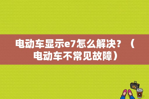 电动车显示e7怎么解决？（电动车不常见故障）-图1