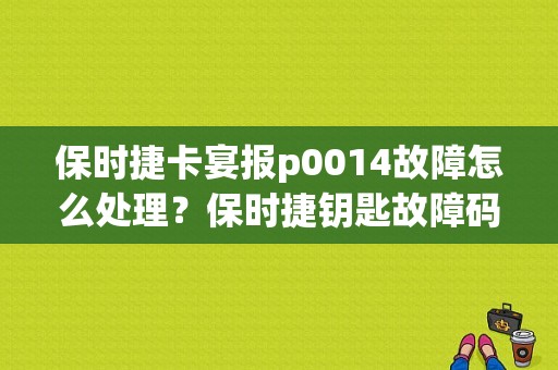 保时捷卡宴报p0014故障怎么处理？保时捷钥匙故障码-图1