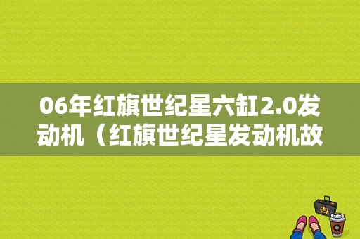 06年红旗世纪星六缸2.0发动机（红旗世纪星发动机故障灯亮）-图1
