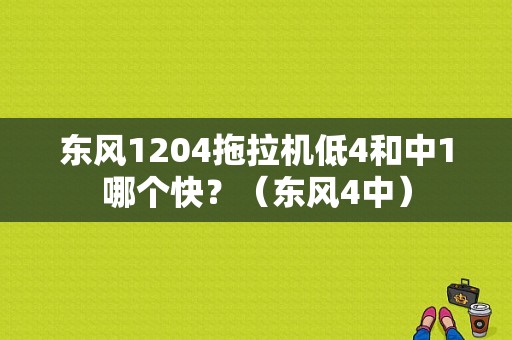 东风1204拖拉机低4和中1哪个快？（东风4中）-图1