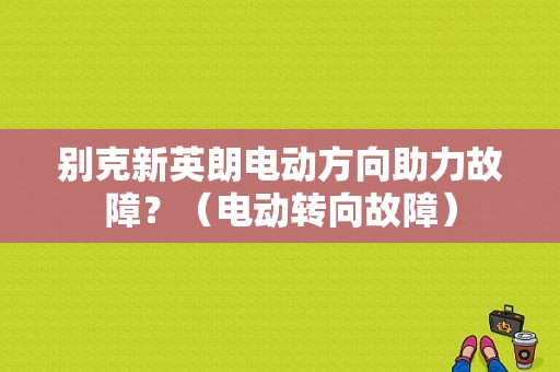 别克新英朗电动方向助力故障？（电动转向故障）-图1