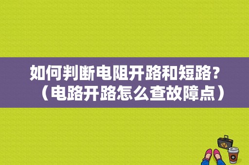 如何判断电阻开路和短路？（电路开路怎么查故障点）-图1
