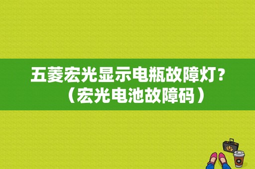 五菱宏光显示电瓶故障灯？（宏光电池故障码）-图1