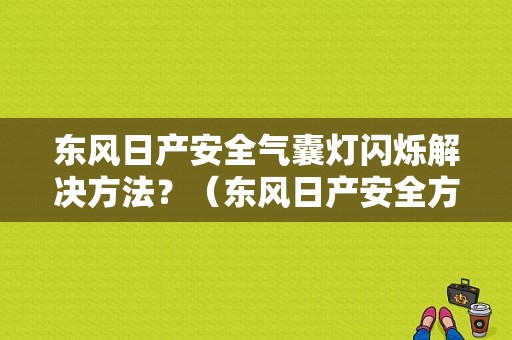 东风日产安全气囊灯闪烁解决方法？（东风日产安全方针）-图1