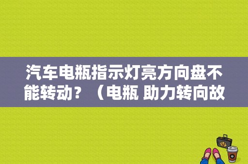 汽车电瓶指示灯亮方向盘不能转动？（电瓶 助力转向故障灯）-图1