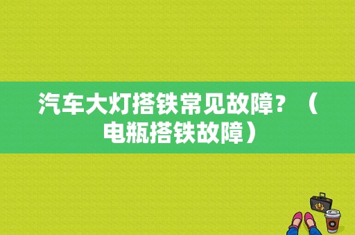 汽车大灯搭铁常见故障？（电瓶搭铁故障）-图1
