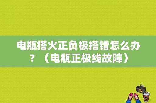 电瓶搭火正负极搭错怎么办？（电瓶正极线故障）-图1