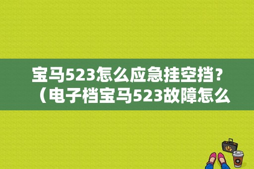 宝马523怎么应急挂空挡？（电子档宝马523故障怎么弄到空档）-图1