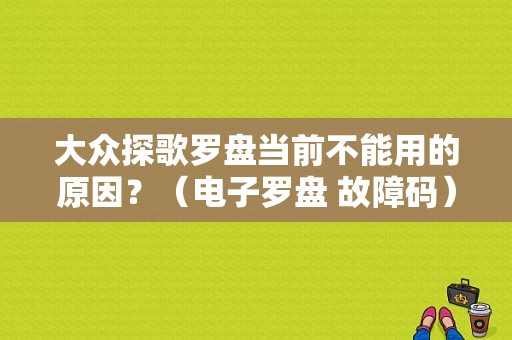 大众探歌罗盘当前不能用的原因？（电子罗盘 故障码）-图1