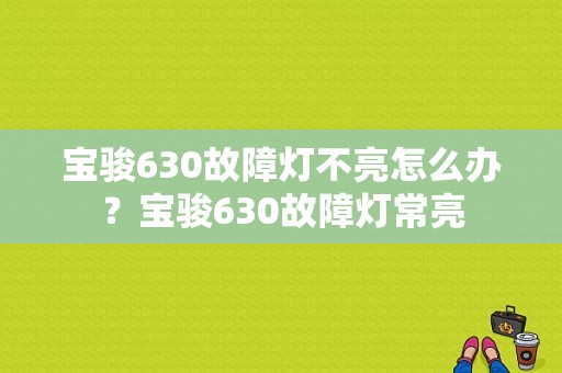 宝骏630故障灯不亮怎么办？宝骏630故障灯常亮-图1