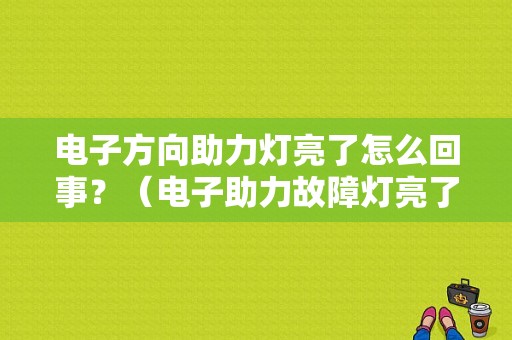 电子方向助力灯亮了怎么回事？（电子助力故障灯亮了）-图1