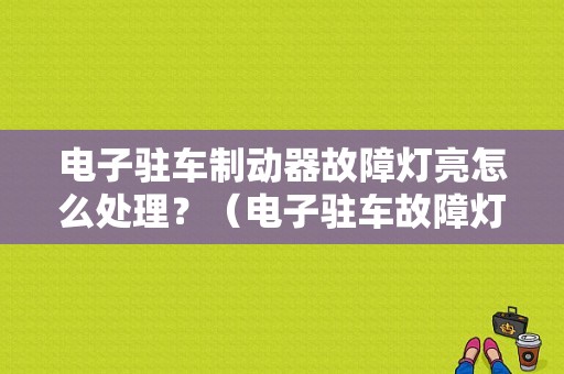 电子驻车制动器故障灯亮怎么处理？（电子驻车故障灯）-图1