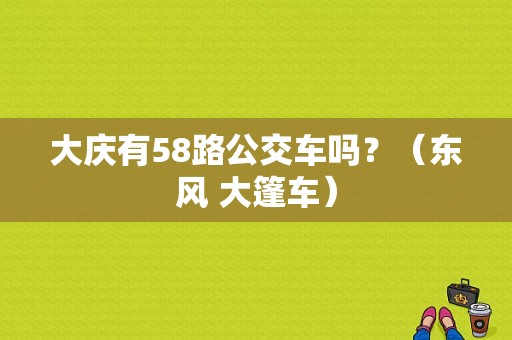 大庆有58路公交车吗？（东风 大篷车）-图1