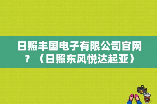 日照丰国电子有限公司官网？（日照东风悦达起亚）-图2