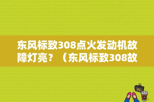 东风标致308点火发动机故障灯亮？（东风标致308故障灯亮）-图1