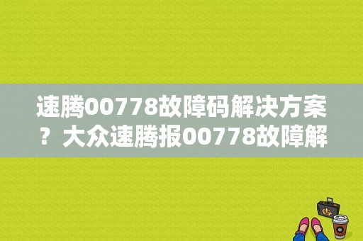 速腾00778故障码解决方案？大众速腾报00778故障解决方法-图1