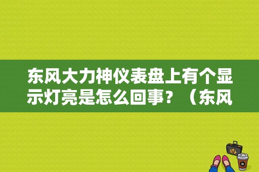 东风大力神仪表盘上有个显示灯亮是怎么回事？（东风大力神故障灯）-图1