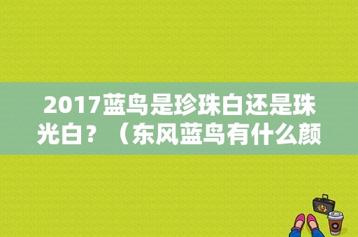 2017蓝鸟是珍珠白还是珠光白？（东风蓝鸟有什么颜色）-图1