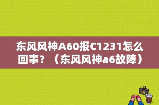 东风风神A60报C1231怎么回事？（东风风神a6故障）-图1