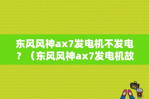 东风风神ax7发电机不发电？（东风风神ax7发电机故障）-图1