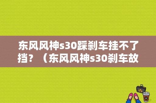东风风神s30踩刹车挂不了挡？（东风风神s30刹车故障）-图1