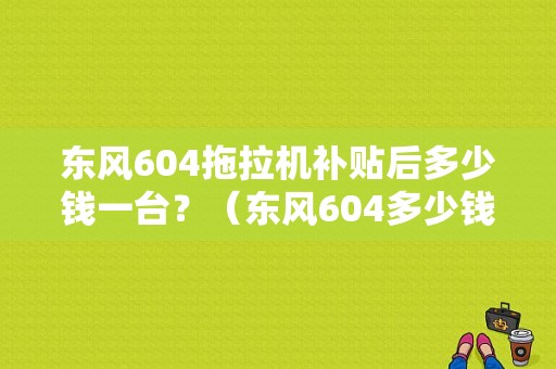 东风604拖拉机补贴后多少钱一台？（东风604多少钱）-图1