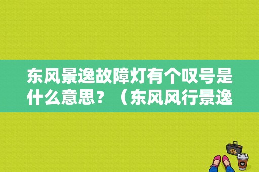 东风景逸故障灯有个叹号是什么意思？（东风风行景逸故障灯代表什么意思）-图1
